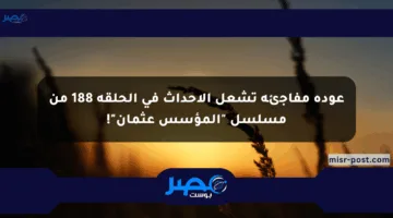 عودة مفاجئة تشعل الأحداث في الحلقة 188 من مسلسل “المؤسس عثمان”!
